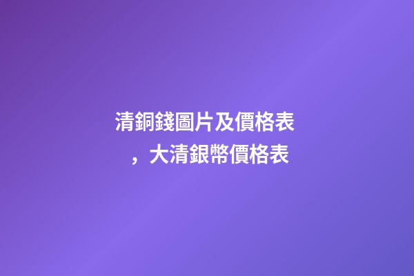 清銅錢圖片及價格表，大清銀幣價格表-第1張-觀點-玄機派